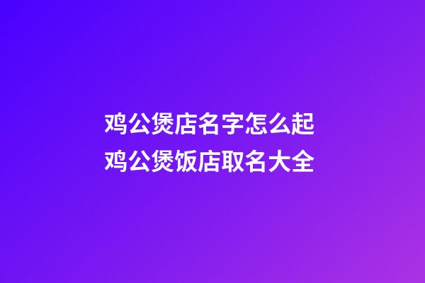 鸡公煲店名字怎么起 鸡公煲饭店取名大全-第1张-店铺起名-玄机派